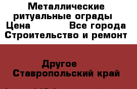 Металлические ритуальные ограды › Цена ­ 1 460 - Все города Строительство и ремонт » Другое   . Ставропольский край